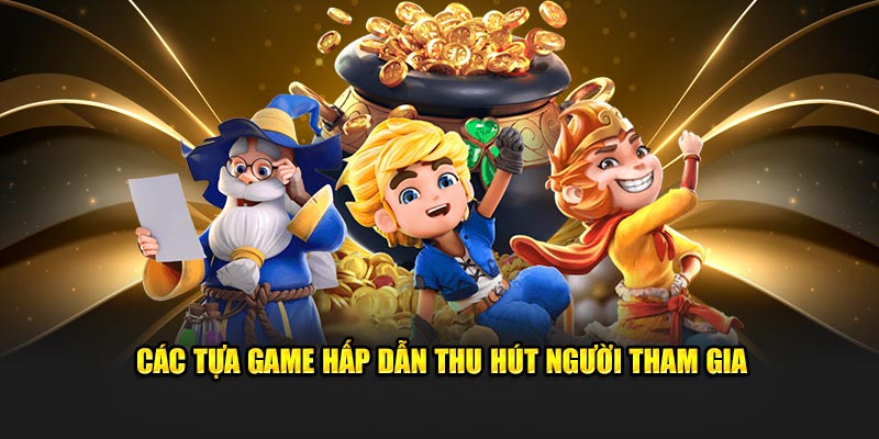 Các tựa game hấp dẫn thu hút người tham gia