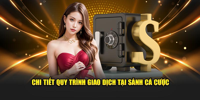 Chi tiết quy trình giao dịch tại sảnh cá cược