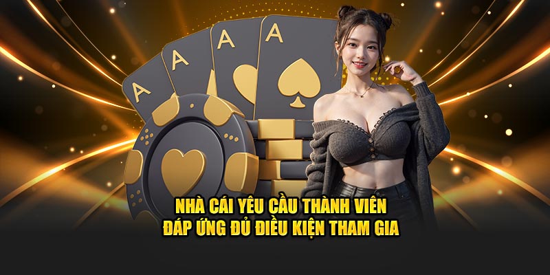 Nhà cái yêu cầu thành viên đáp ứng đủ điều kiện tham gia