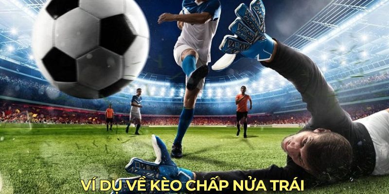 Ví dụ về kèo chấp nửa trái 